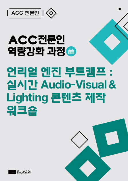 ACC 전문인 ACC 전문인 역량강화 과정 언리얼 엔진 부트캠픔: 실시간 Audio-Visual & Lighting 콘텐츠 제작 워크숍  