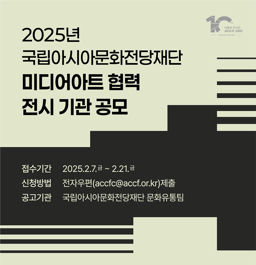 2025년 국립아시아문화전당재단 미디어아트 협력 전시 기관 공모 접수기간 2025.2.7.금~ 2.21.금 신청방법 
전자우편(accfc@accf.or.kr) 제출 공고기관 국립아시아문화전당재단 문화유통팀